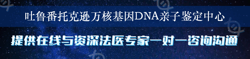 吐鲁番托克逊万核基因DNA亲子鉴定中心